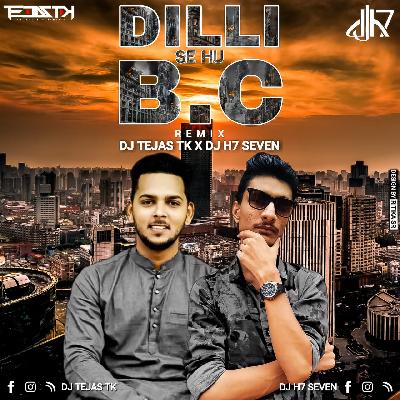 Dilli Se Hu BC (Remix) - DJ Tejas TK X DJ H7 Seven